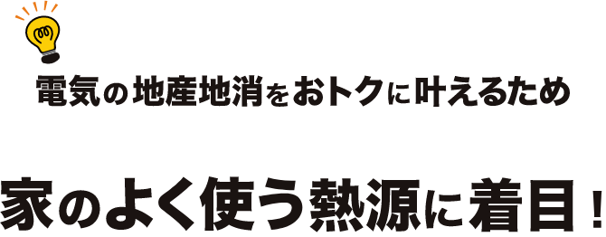 家のよく使う熱源に着目!