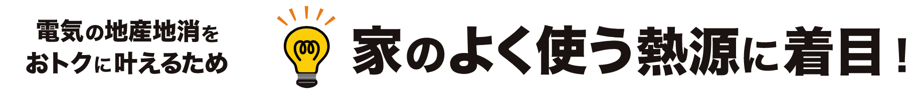 家のよく使う熱源に着目!