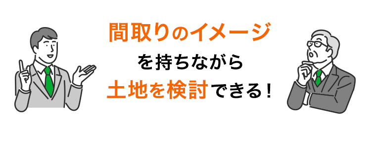 間取りのイメージ を持ちながら 土地を検討できる！