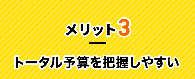 メリット3 トータル予算を把握しやすい​