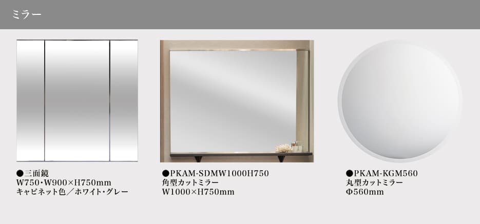 ●三面鏡 W750・W900&times;H750mm キャビネット色／ホワイト・グレー ●PKAM-SDMW1000H750 角型カットミラー W1000&times;H750mm ●PKAM-KGM560 丸型カットミラー Φ560mm