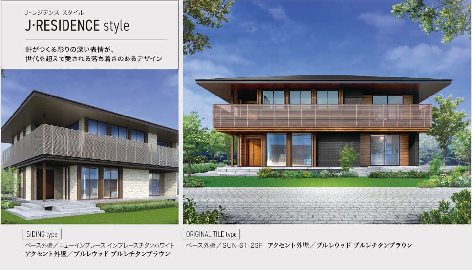 J•レジデンス スタイル J•RESIDENCE COURT style 軒がつくる彫りの深い表情が、世代を超えて愛される落ち着きのあるデザイン SIDING type ベース外壁／ニューインプレース インプレースチタンホワイト アクセント外壁／ブルレウッド ブルレチタンブラウン ORIGINAL TILE type ベース外壁／SUN-S1-2SF アクセント外壁／ブルレウッド ブルレチタンブラウン