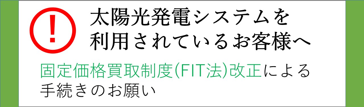 太陽光発電システムを利用されているお客様へ 固定価格買取精度（FIT法）改正による手続きのお願い