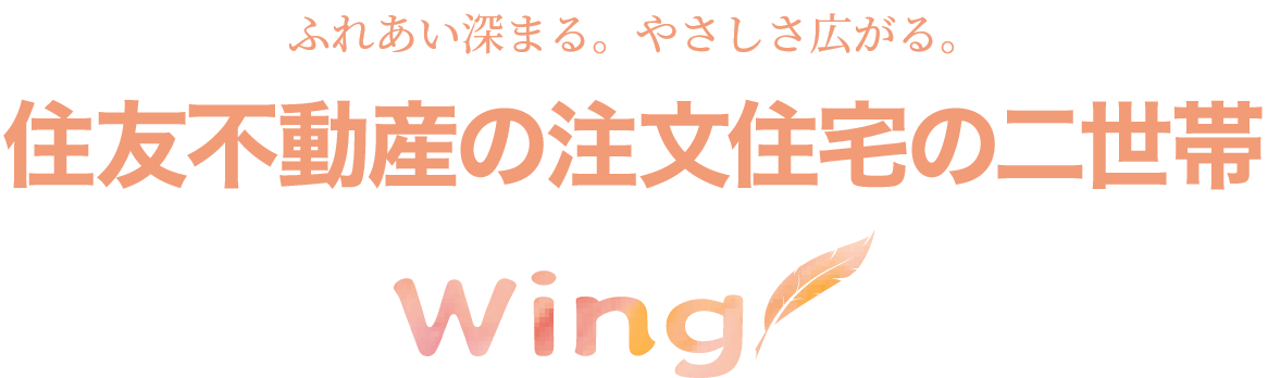 ふれあい深まる。やさしさ広がる。住友不動産の二世帯住宅 Wing