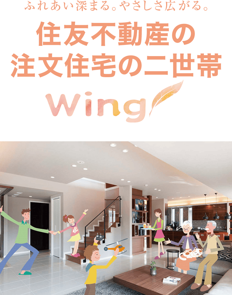 ふれあい深まる。やさしさ広がる。住友不動産の二世帯住宅 Wing