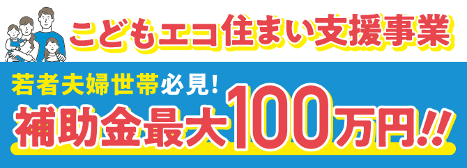 こどもエコ住まい支援事業 若者夫婦せてい必見！補助金最大100万円！！