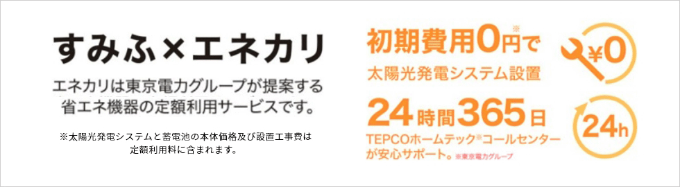 すみふ×エネカリ エネカリは東京電力グループが提案する省エネ機器の定額利用サービスです。初期費用0円で太陽光発電システム設置 24時間365日TEPCOホームテックコルセンターが安心サポート