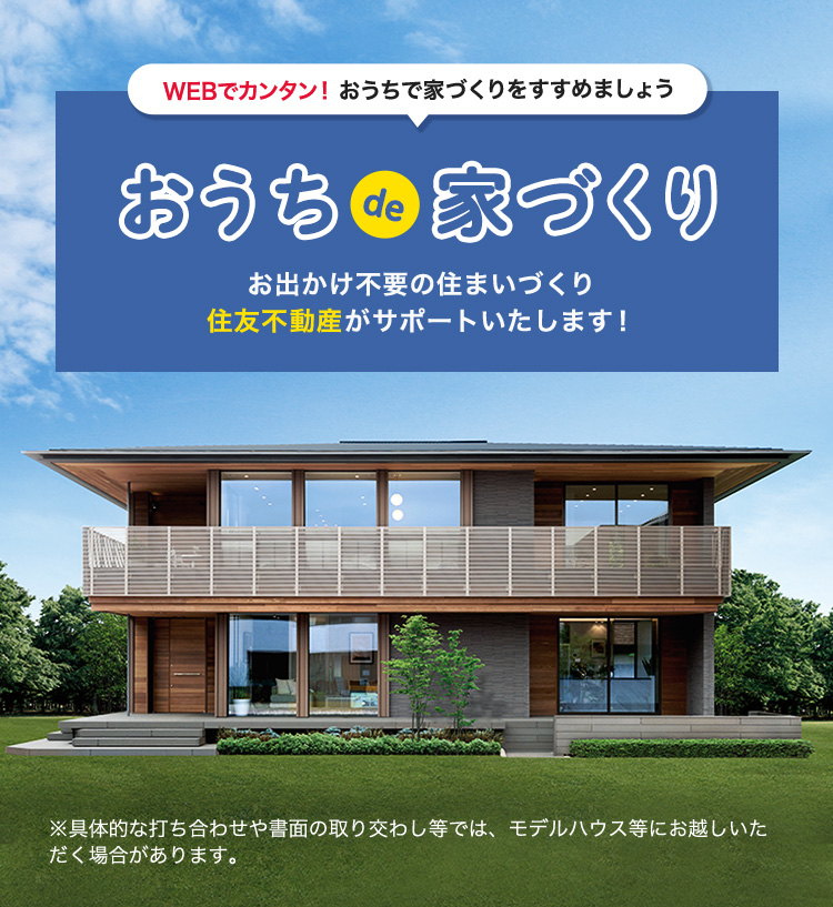 おうちde家づくり お出かけ不要の住まいづくり 住友不動産がサポートいたします！