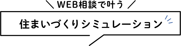 WEB相談で叶う 住まいづくりシミュレーション